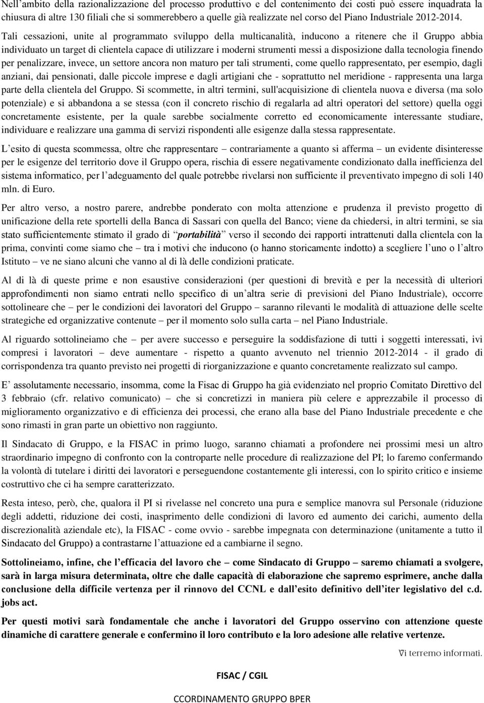 Tali cessazioni, unite al programmato sviluppo della multicanalità, inducono a ritenere che il Gruppo abbia individuato un target di clientela capace di utilizzare i moderni strumenti messi a