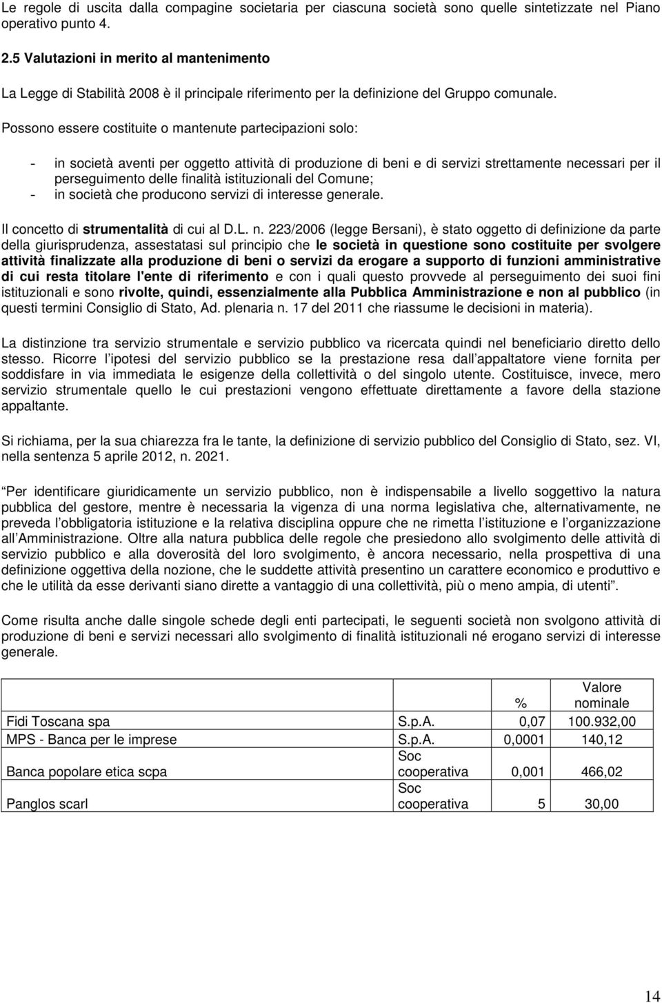 Possono essere costituite o mantenute partecipazioni solo: in società aventi per oggetto attività di produzione di beni e di servizi strettamente necessari per il perseguimento delle finalità