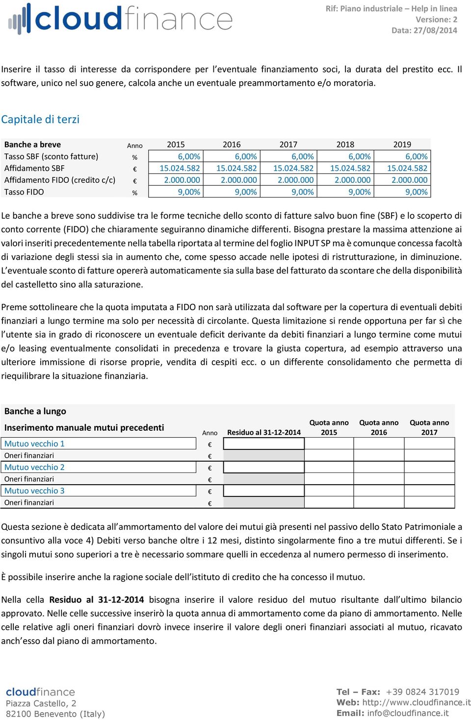 Capitale di terzi Banche a breve Anno 2015 2016 2017 2018 2019 Tasso SBF (sconto fatture) % 6,00% 6,00% 6,00% 6,00% 6,00% Affidamento SBF 15.024.582 15.024.582 15.024.582 15.024.582 15.024.582 Affidamento FIDO (credito c/c) 2.