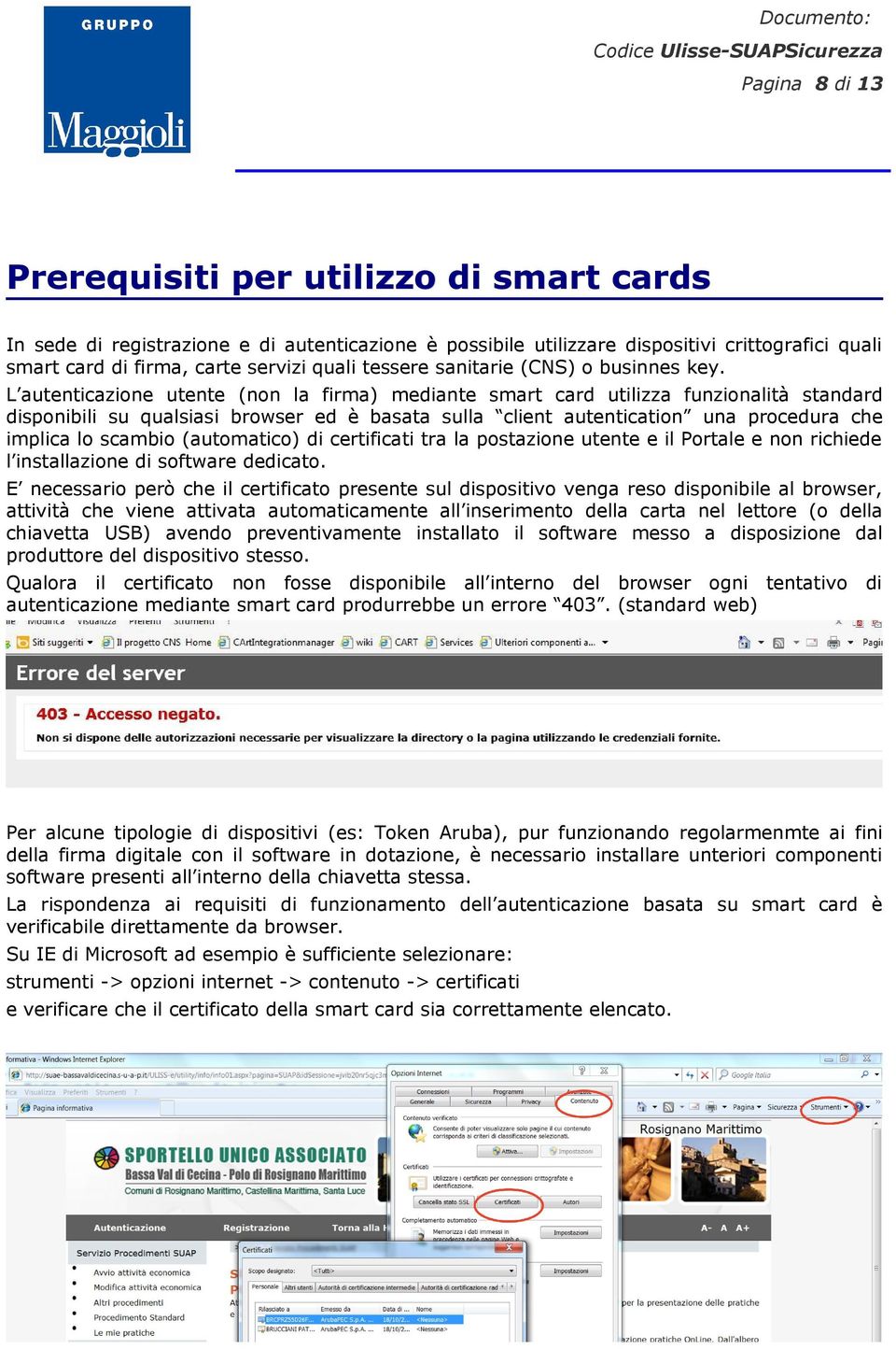 L autenticazione utente (non la firma) mediante smart card utilizza funzionalità standard disponibili su qualsiasi browser ed è basata sulla client autentication una procedura che implica lo scambio