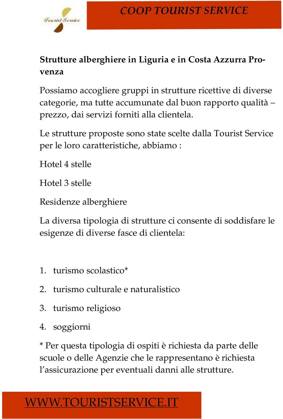 Le strutture proposte sono state scelte dalla Tourist Service per le loro caratteristiche, abbiamo : Hotel 4 stelle Hotel 3 stelle Residenze alberghiere La diversa tipologia di