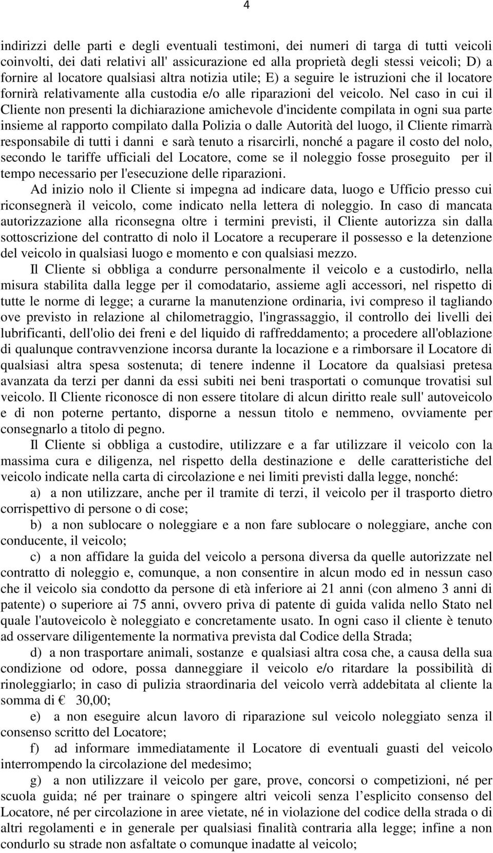 Nel caso in cui il Cliente non presenti la dichiarazione amichevole d'incidente compilata in ogni sua parte insieme al rapporto compilato dalla Polizia o dalle Autorità del luogo, il Cliente rimarrà