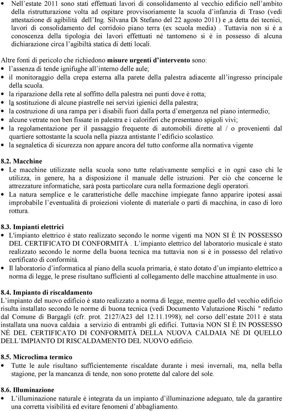 Tuttavia non si è a conoscenza della tipologia dei lavori effettuati né tantomeno si è in possesso di alcuna dichiarazione circa l agibiltà statica di detti locali.