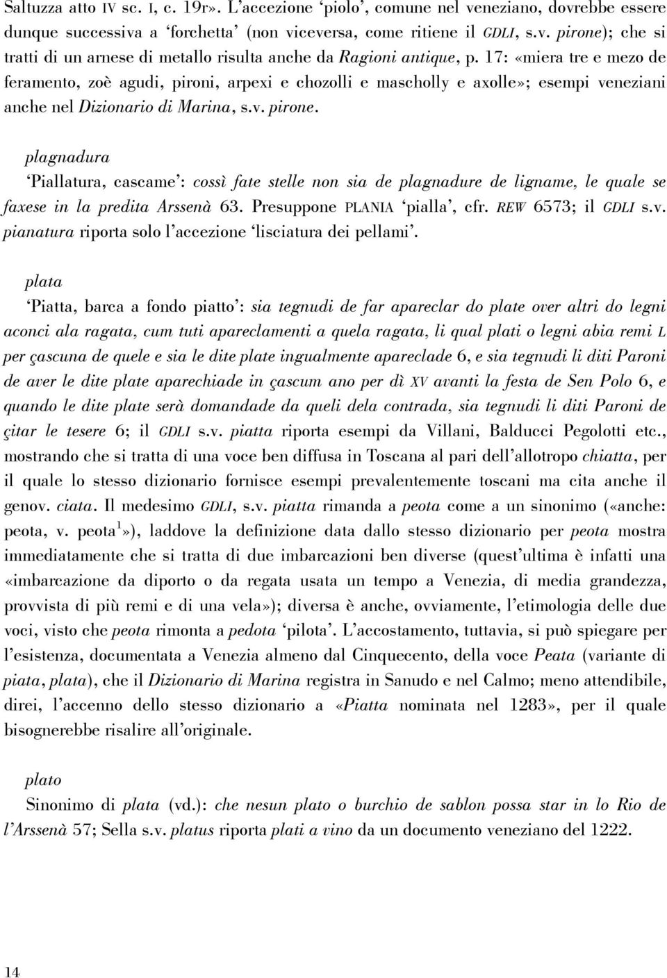 plagnadura Piallatura, cascame : cossì fate stelle non sia de plagnadure de ligname, le quale se faxese in la predita Arssenà 63. Presuppone PLANIA pialla, cfr. REW 6573; il GDLI s.v.