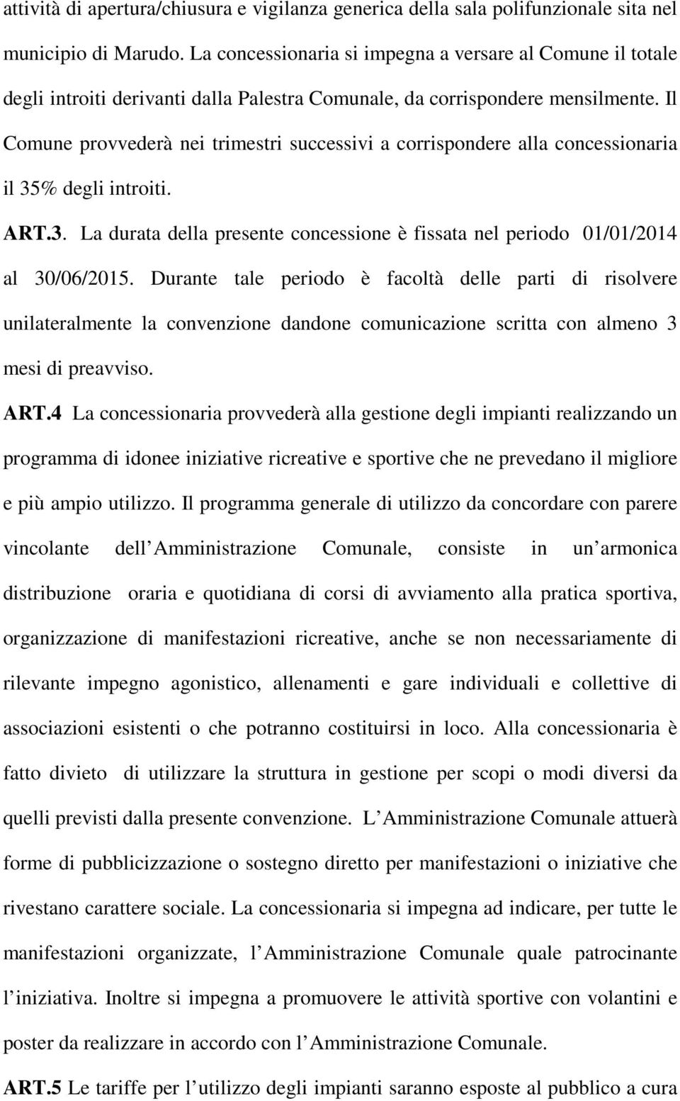 Il Comune provvederà nei trimestri successivi a corrispondere alla concessionaria il 35% degli introiti. ART.3. La durata della presente concessione è fissata nel periodo 01/01/2014 al 30/06/2015.