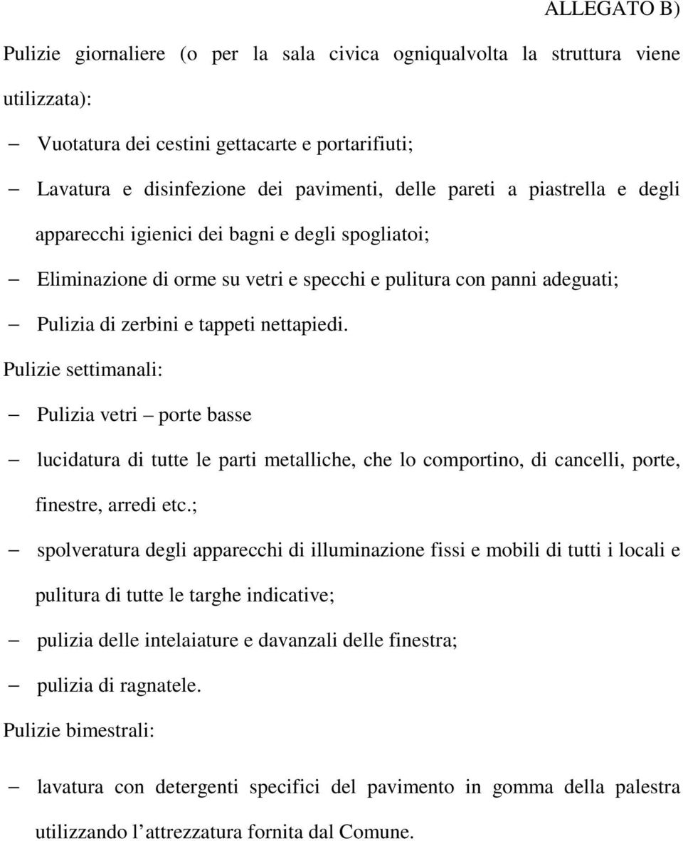 Pulizie settimanali: Pulizia vetri porte basse lucidatura di tutte le parti metalliche, che lo comportino, di cancelli, porte, finestre, arredi etc.