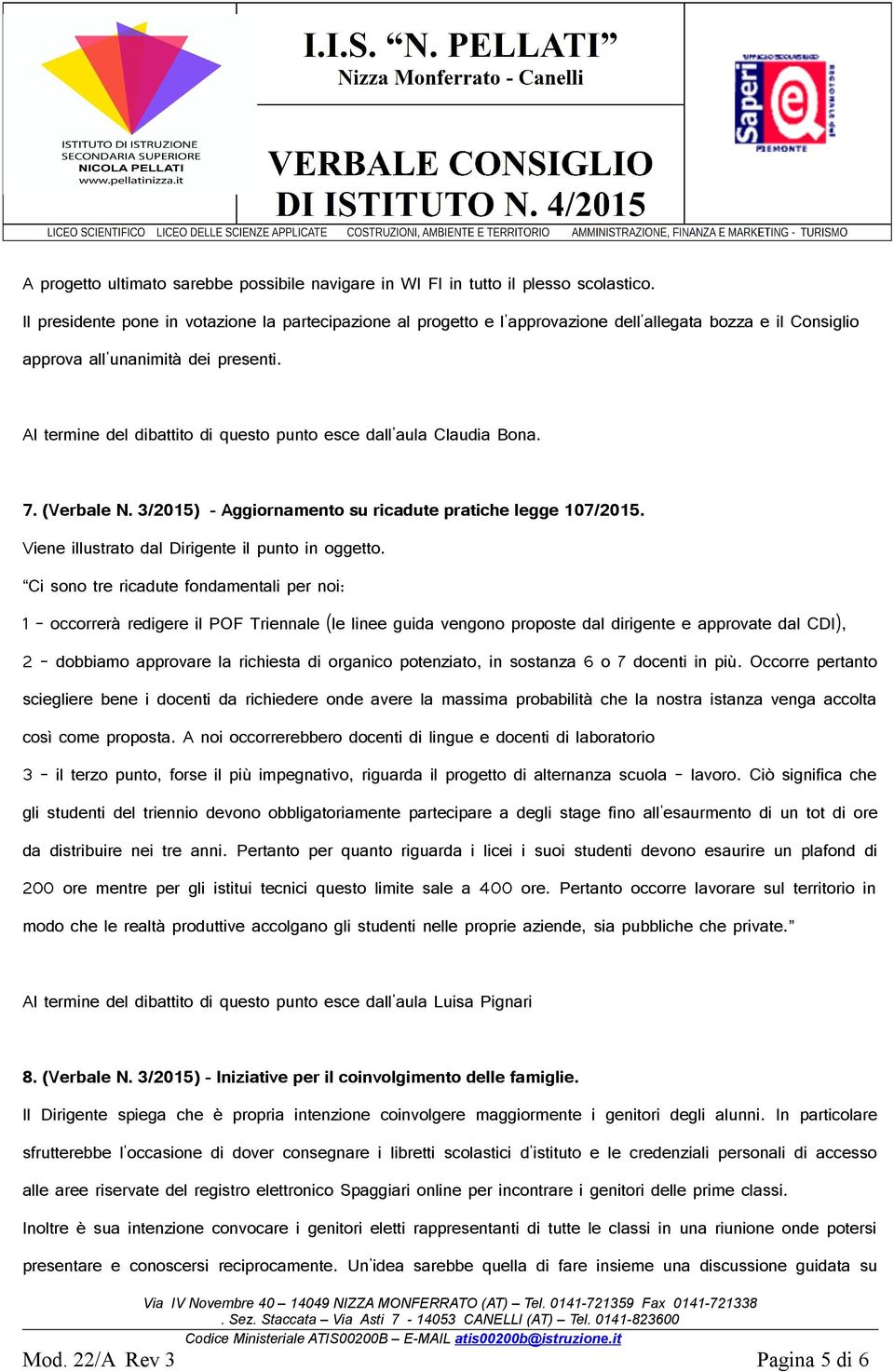 Al termine del dibattito di questo punto esce dall'aula Claudia Bona. 7. (Verbale N. 3/2015) - Aggiornamento su ricadute pratiche legge 107/2015. Viene illustrato dal Dirigente il punto in oggetto.