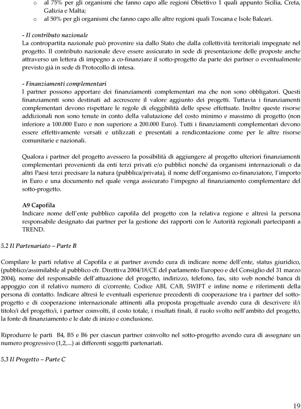 Il contributo nazionale deve essere assicurato in sede di presentazione delle proposte anche attraverso un lettera di impegno a co-finanziare il sotto-progetto da parte dei partner o eventualmente