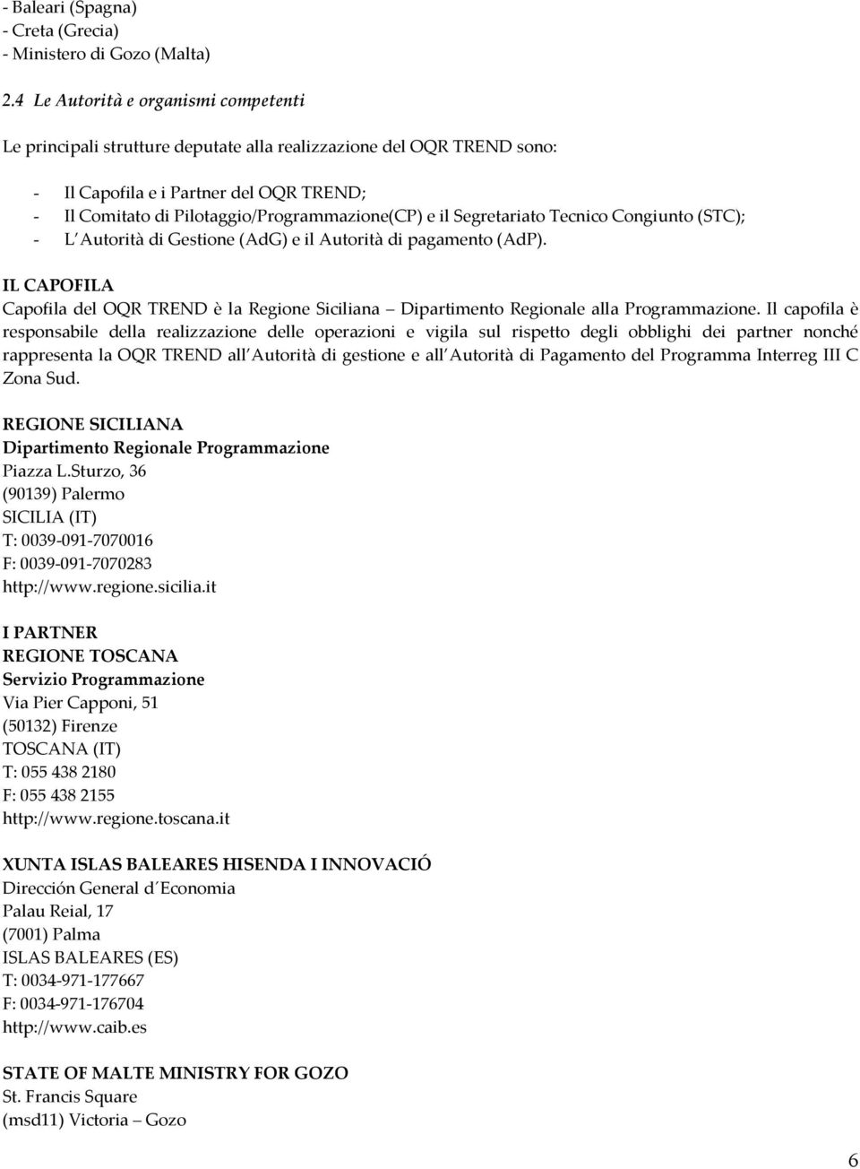 il Segretariato Tecnico Congiunto (STC); - L Autorità di Gestione (AdG) e il Autorità di pagamento (AdP).