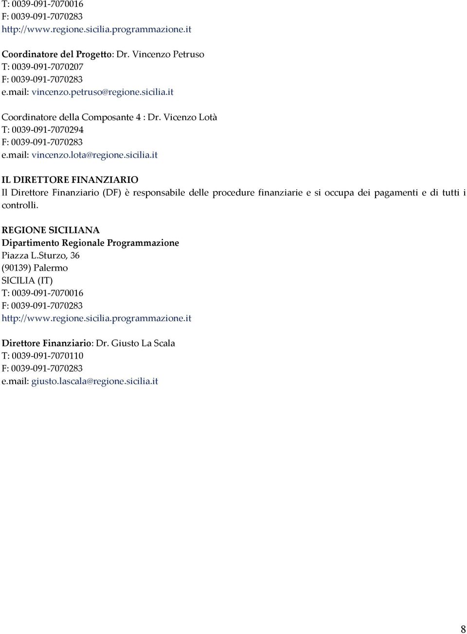 REGIONE SICILIANA Dipartimento Regionale Programmazione Piazza L.Sturzo, 36 (90139) Palermo SICILIA (IT) T: 0039-091-7070016 F: 0039-091-7070283 http://www.regione.sicilia.programmazione.