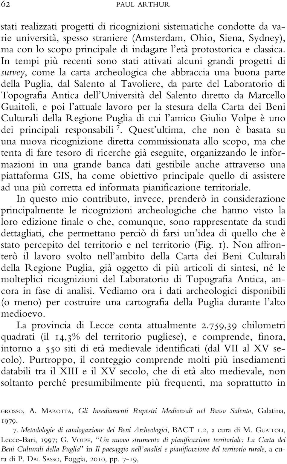 In tempi più recenti sono stati attivati alcuni grandi progetti di survey, come la carta archeologica che abbraccia una buona parte della Puglia, dal Salento al Tavoliere, da parte del Laboratorio di