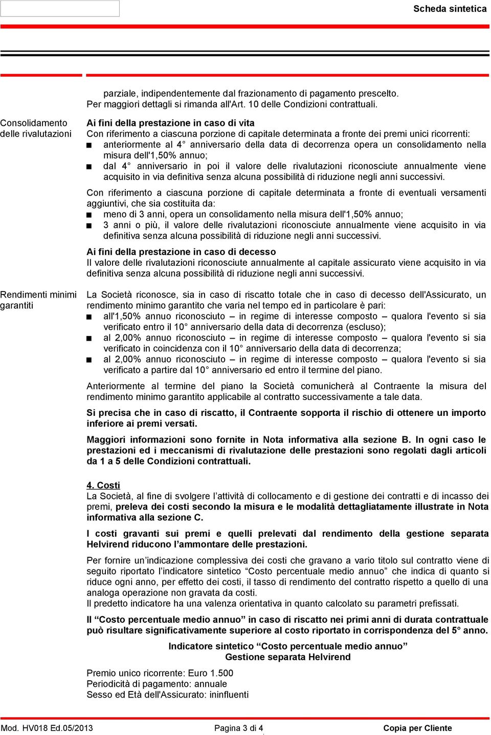 ricorrenti: anteriormente al 4 anniversario della data di decorrenza opera un consolidamento nella misura dell'1,50% annuo; dal 4 anniversario in poi il valore delle rivalutazioni riconosciute