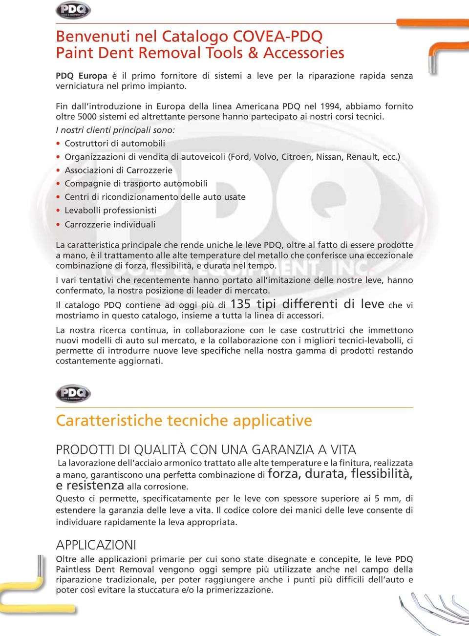 I nostri clienti principali sono: Costruttori di automobili Organizzazioni di vendita di autoveicoli (Ford, Volvo, Citroen, Nissan, Renault, ecc.