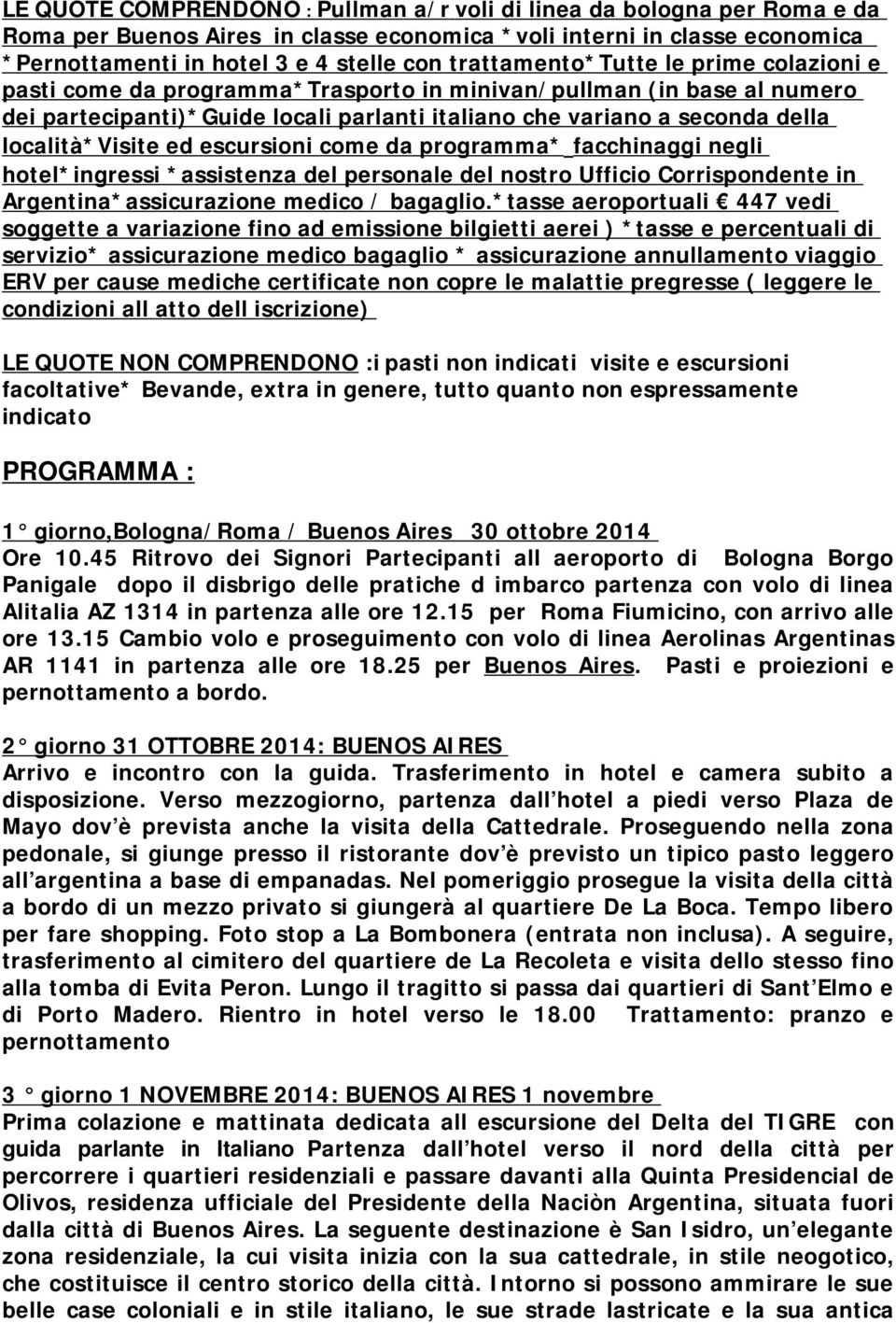 località*visite ed escursioni come da programma* facchinaggi negli hotel*ingressi *assistenza del personale del nostro Ufficio Corrispondente in Argentina*assicurazione medico / bagaglio.