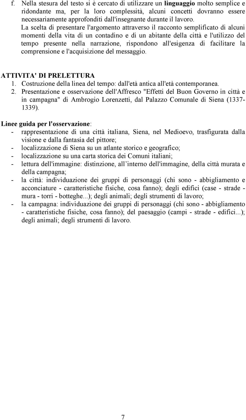 La scelta di presentare l'argomento attraverso il racconto semplificato di alcuni momenti della vita di un contadino e di un abitante della città e l'utilizzo del tempo presente nella narrazione,