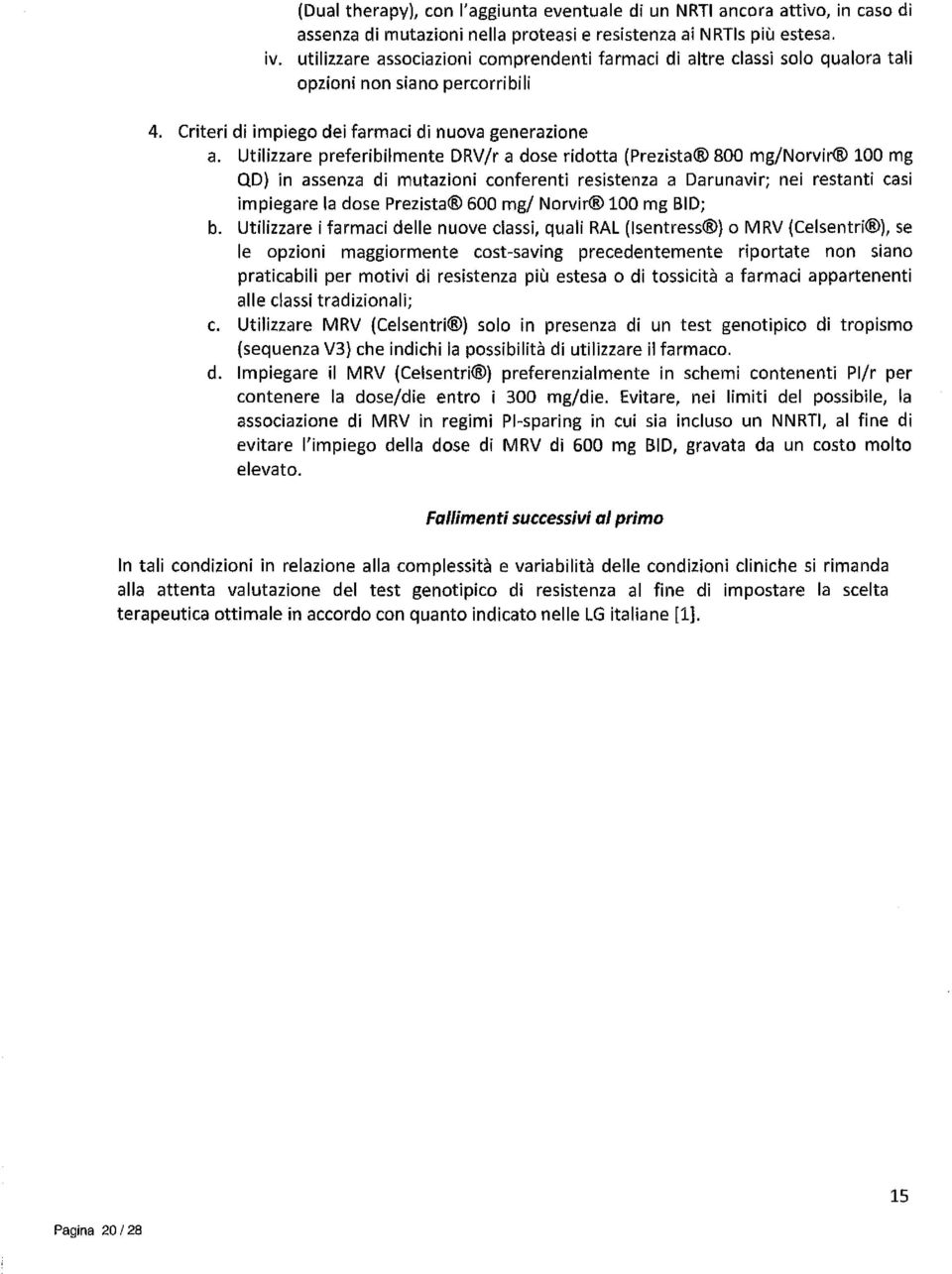 Utilizzare preferibilmente ORV/r a dose ridotta (Prezista 800 mg/norvir 100 mg QO) in assenza di mutazioni conferenti resistenza a Darunavir; nei restanti casi impiegare la dose Prezista 600 mg/