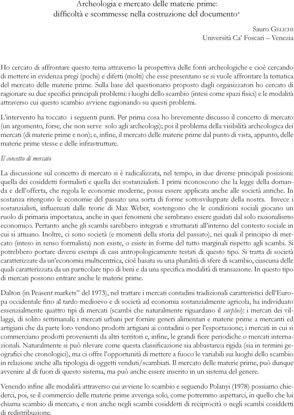 Sulla base del questionario proposto dagli organizzatori ho cercato di ragionare su due specifici principali problemi: i luoghi dello scambio (intesi come spazi fisici) e le modalità attraverso cui