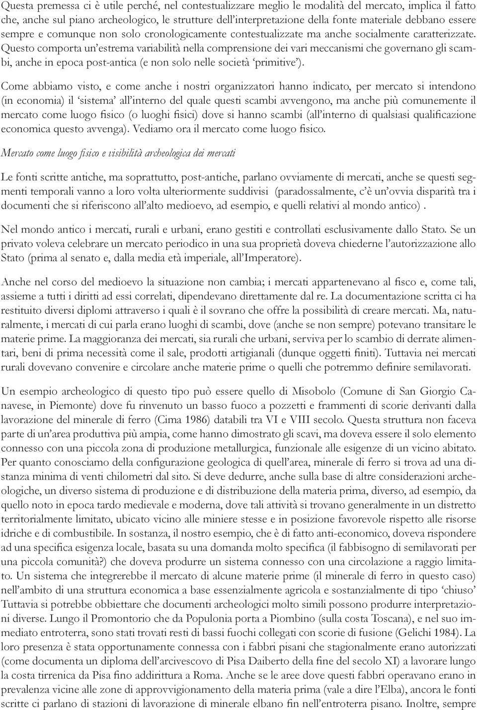 Questo comporta un estrema variabilità nella comprensione dei vari meccanismi che governano gli scambi, anche in epoca post-antica (e non solo nelle società primitive ).