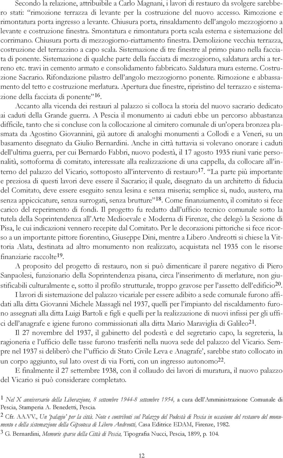 Smontatura e rimontatura porta scala esterna e sistemazione del corrimano. Chiusura porta di mezzogiorno-riattamento finestra. Demolizione vecchia terrazza, costruzione del terrazzino a capo scala.