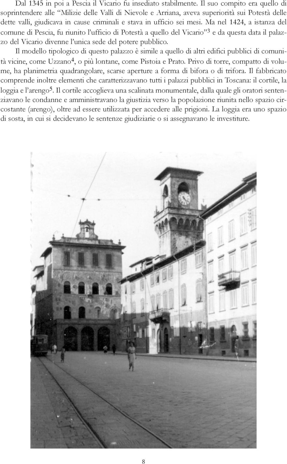 Ma nel 1424, a istanza del comune di Pescia, fu riunito l ufficio di Potestà a quello del Vicario 3 e da questa data il palazzo del Vicario divenne l unica sede del potere pubblico.