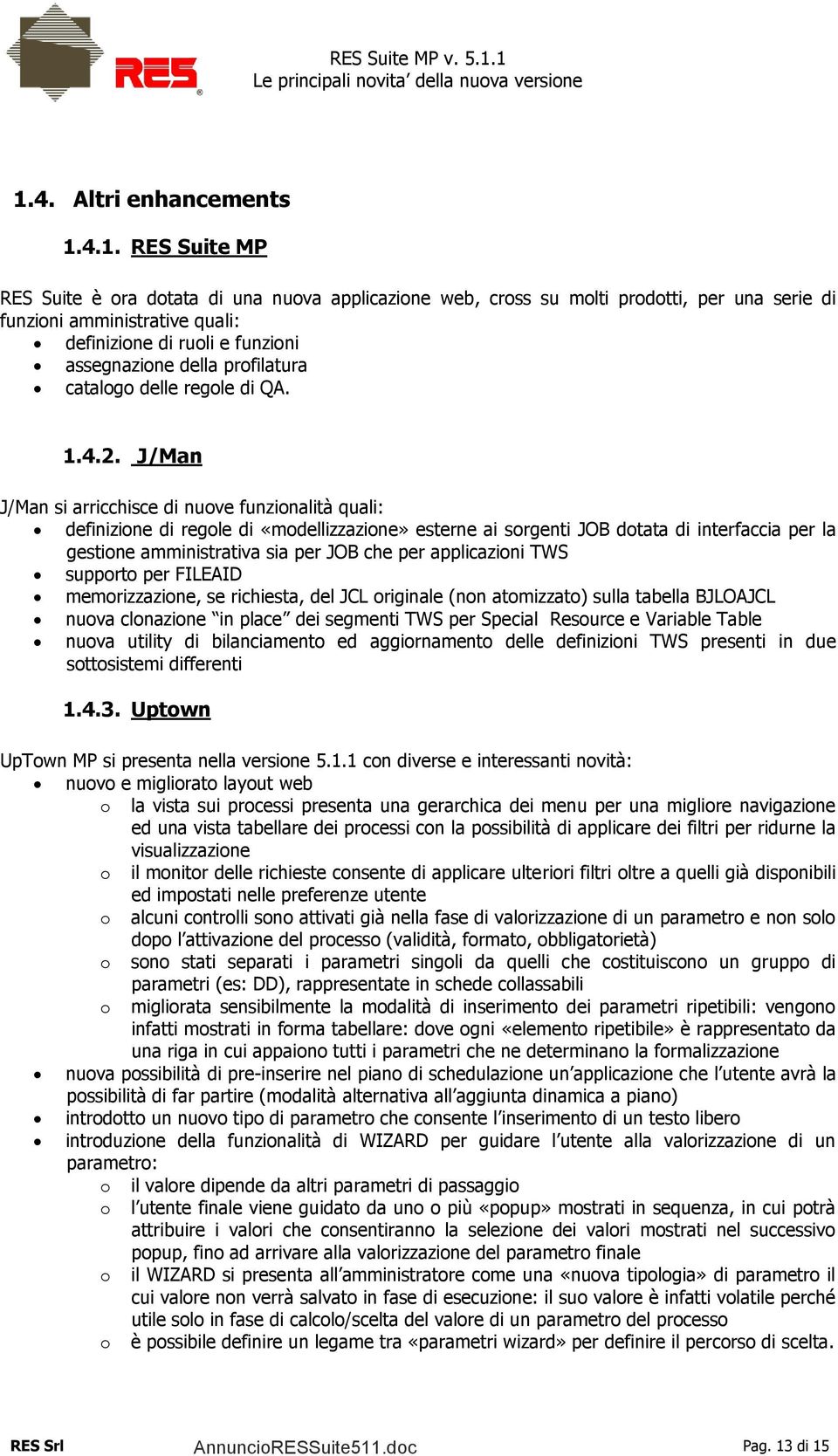 J/Man J/Man si arricchisce di nuove funzionalità quali: definizione di regole di «modellizzazione» esterne ai sorgenti JOB dotata di interfaccia per la gestione amministrativa sia per JOB che per