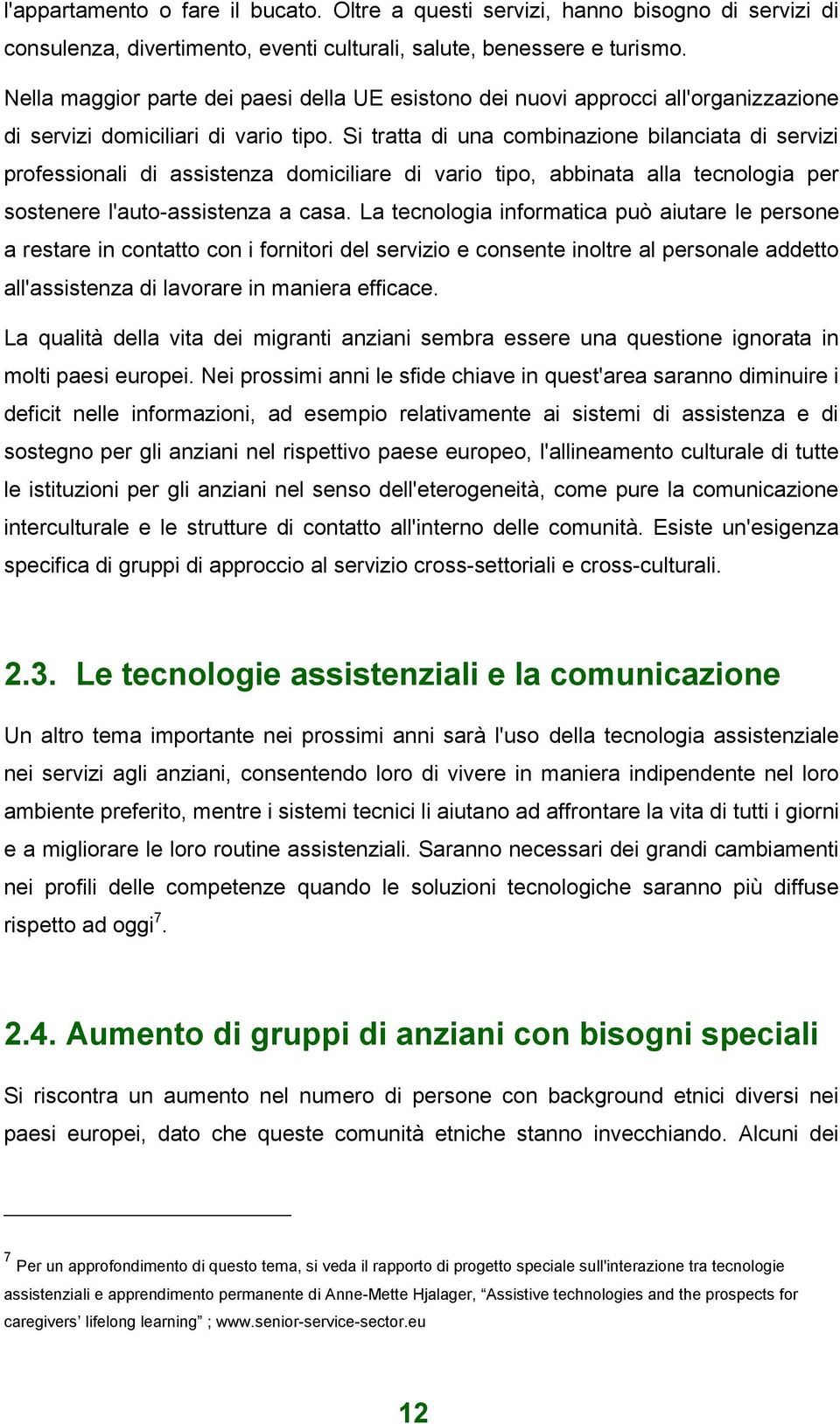 Si tratta di una combinazione bilanciata di servizi professionali di assistenza domiciliare di vario tipo, abbinata alla tecnologia per sostenere l'auto-assistenza a casa.