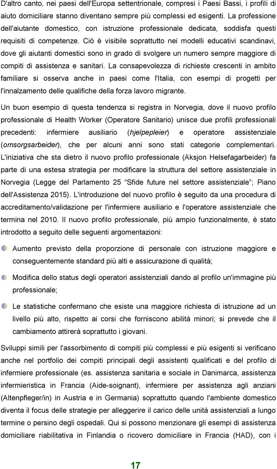 Ciò è visibile soprattutto nei modelli educativi scandinavi, dove gli aiutanti domestici sono in grado di svolgere un numero sempre maggiore di compiti di assistenza e sanitari.