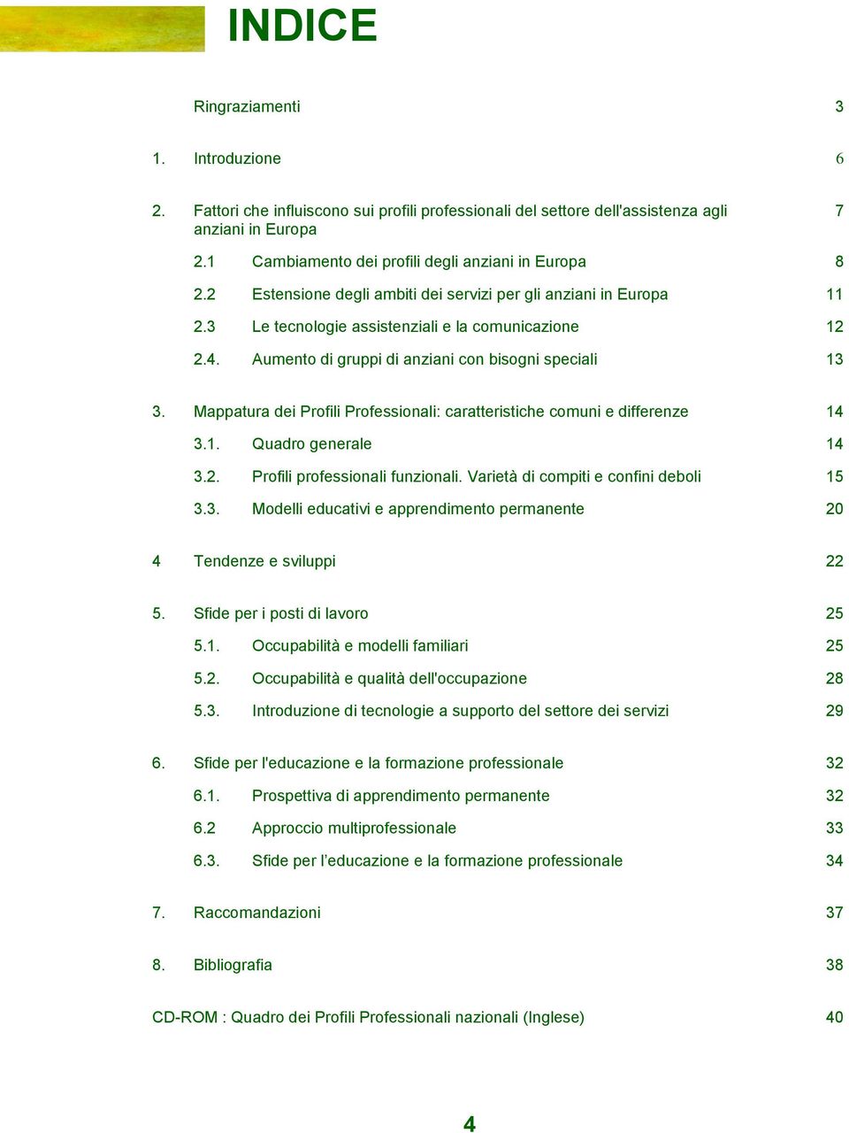 Aumento di gruppi di anziani con bisogni speciali 13 3. Mappatura dei Profili Professionali: caratteristiche comuni e differenze 14 3.1. Quadro generale 14 3.2. Profili professionali funzionali.