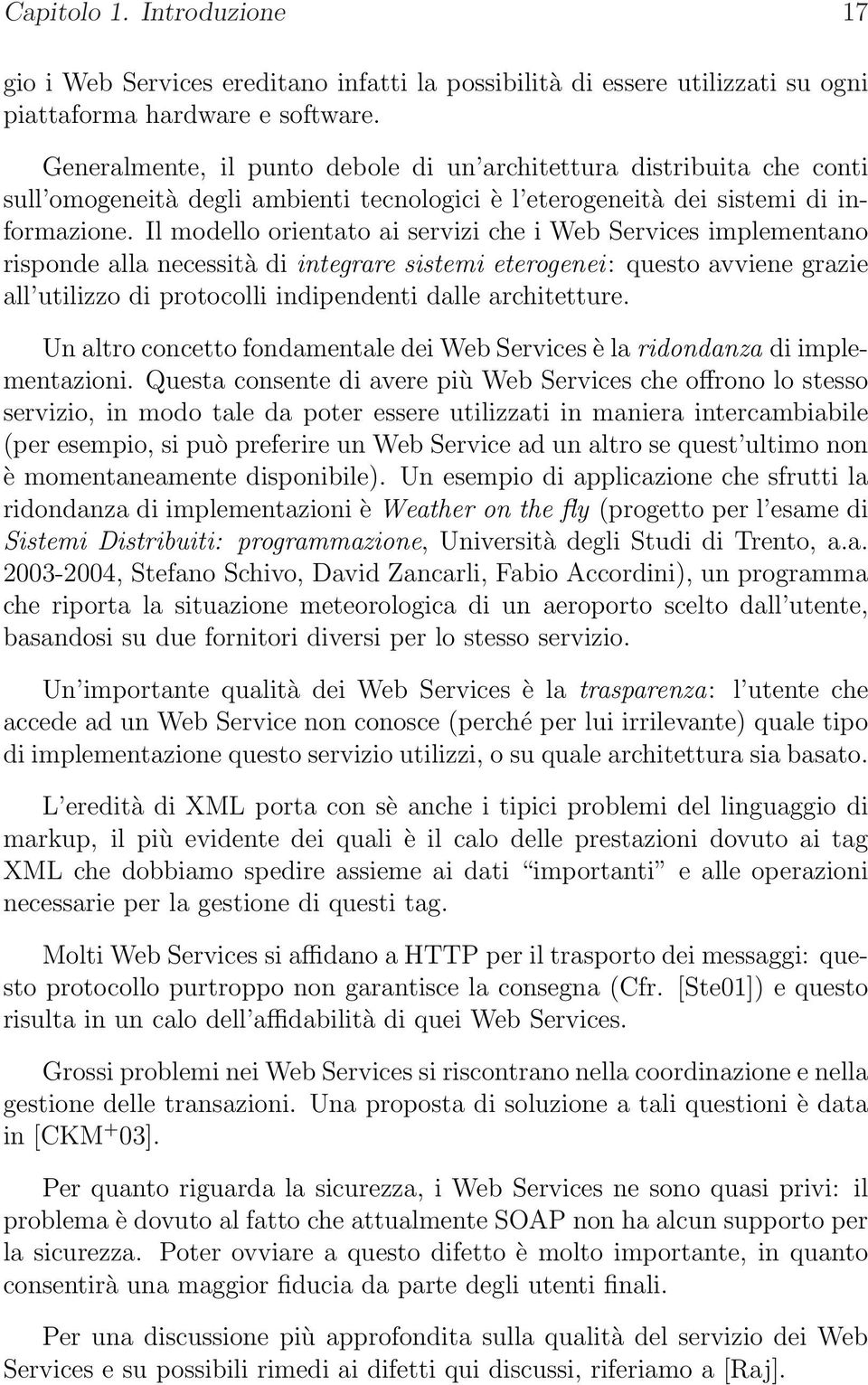 Il modello orientato ai servizi che i Web Services implementano risponde alla necessità di integrare sistemi eterogenei: questo avviene grazie all utilizzo di protocolli indipendenti dalle