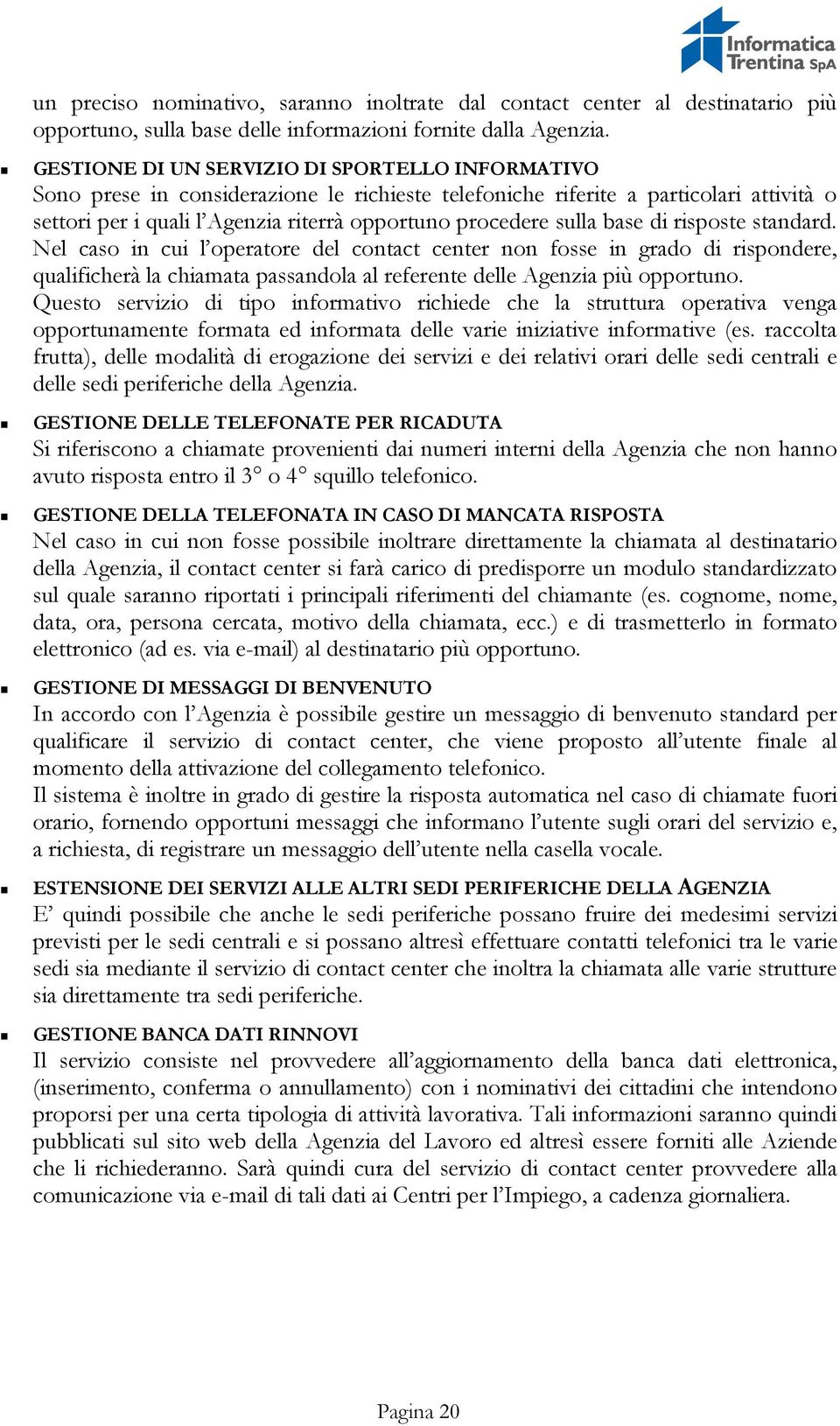 sulla base di risposte standard. Nel caso in cui l operatore del contact center non fosse in grado di rispondere, qualificherà la chiamata passandola al referente delle Agenzia più opportuno.