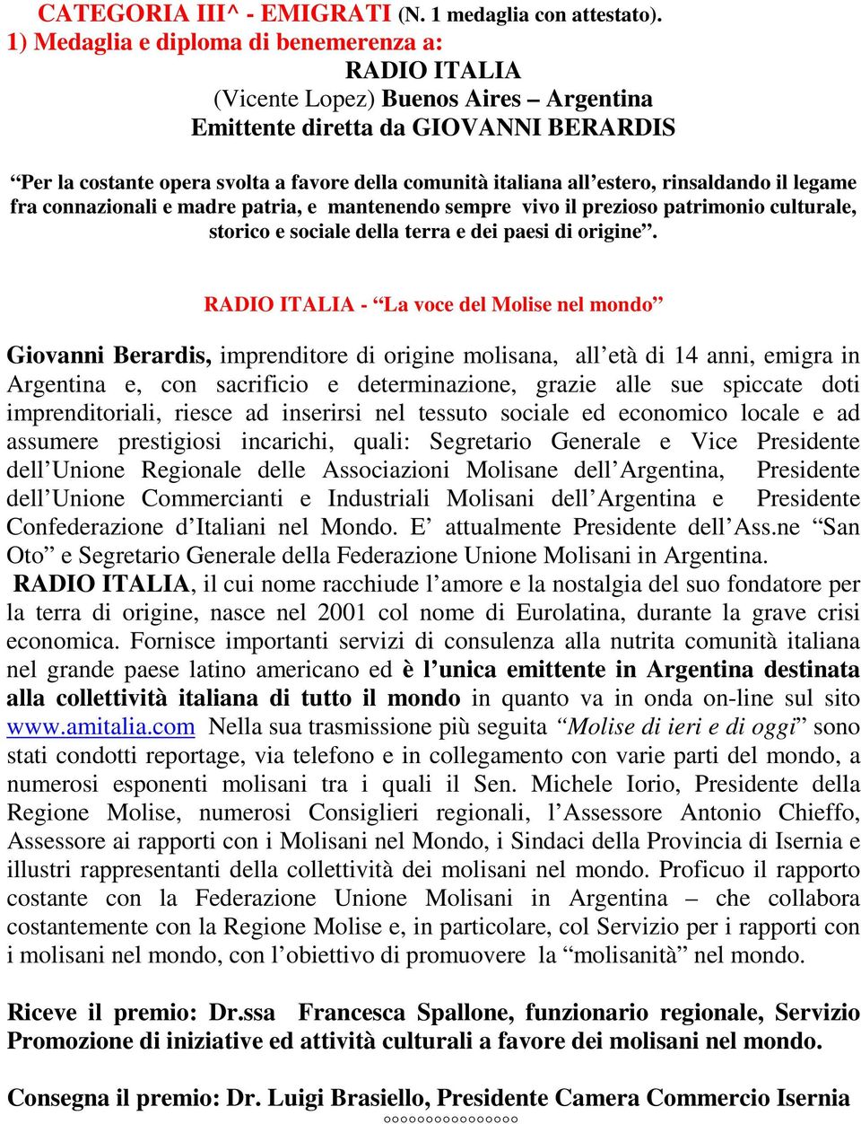 estero, rinsaldando il legame fra connazionali e madre patria, e mantenendo sempre vivo il prezioso patrimonio culturale, storico e sociale della terra e dei paesi di origine.