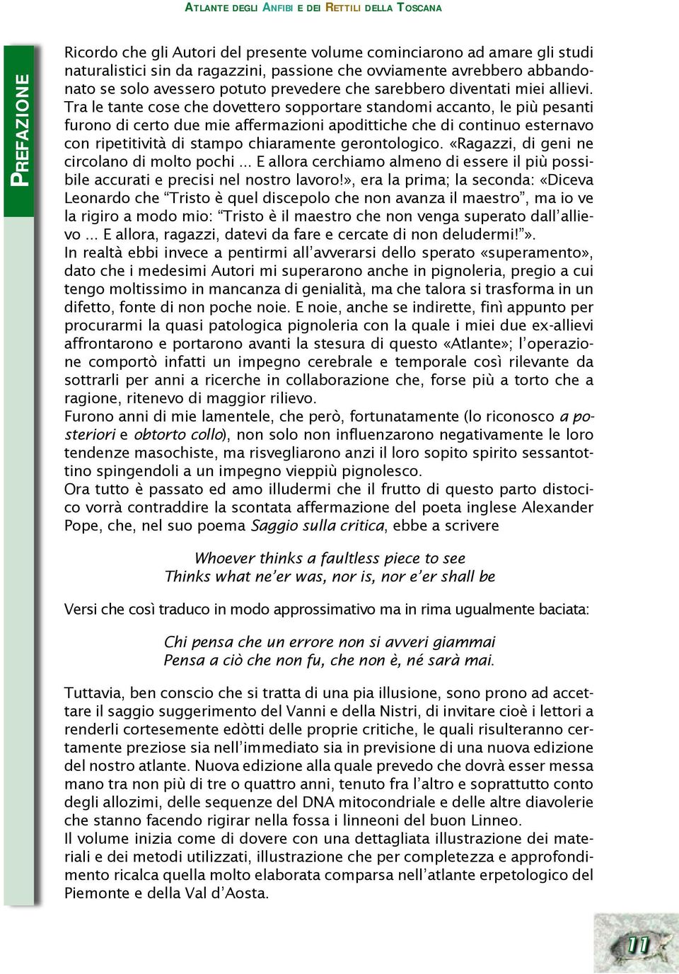 Tra le tante cose che dovettero sopportare standomi accanto, le più pesanti furono di certo due mie affermazioni apodittiche che di continuo esternavo con ripetitività di stampo chiaramente