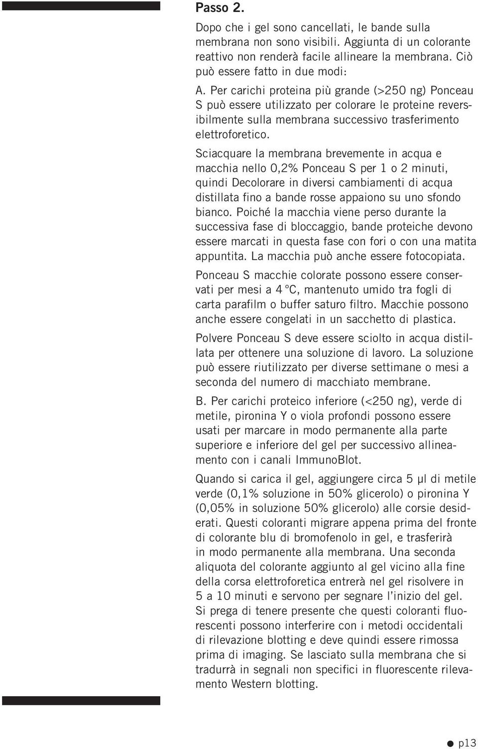 Sciacquare la membrana brevemente in acqua e macchia nello 0,2% Ponceau S per 1 o 2 minuti, quindi Decolorare in diversi cambiamenti di acqua distillata fino a bande rosse appaiono su uno sfondo