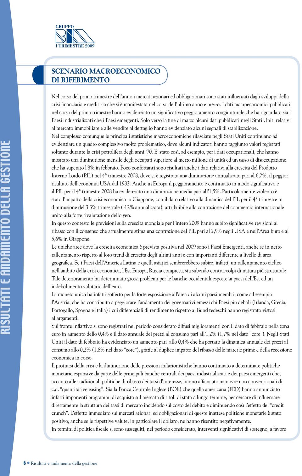 I dati macroeconomici pubblicati nel corso del primo trimestre hanno evidenziato un significativo peggioramento congiunturale che ha riguardato sia i Paesi industrializzati che i Paesi emergenti.