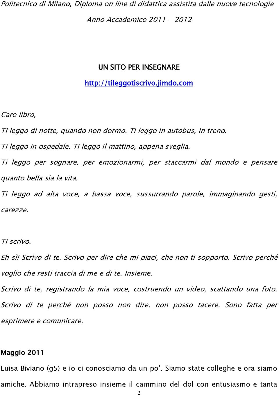 Ti leggo per sognare, per emozionarmi, per staccarmi dal mondo e pensare quanto bella sia la vita. Ti leggo ad alta voce, a bassa voce, sussurrando parole, immaginando gesti, carezze. Ti scrivo.