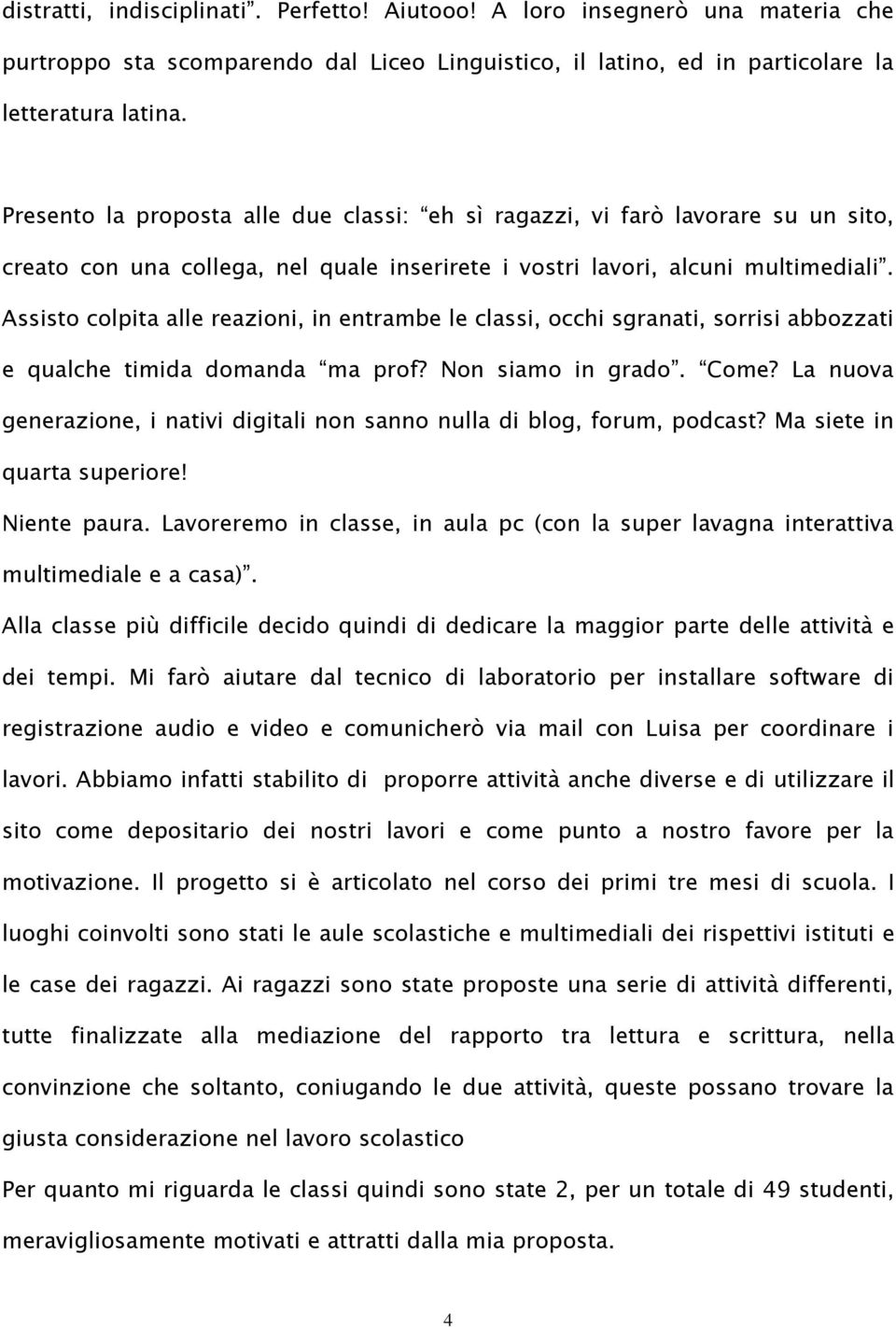 Assisto colpita alle reazioni, in entrambe le classi, occhi sgranati, sorrisi abbozzati e qualche timida domanda ma prof? Non siamo in grado. Come?