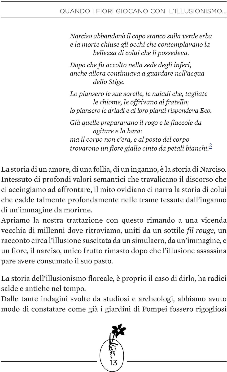 Lo piansero le sue sorelle, le naiadi che, tagliate le chiome, le offrivano al fratello; lo piansero le driadi e ai loro pianti rispondeva Eco.