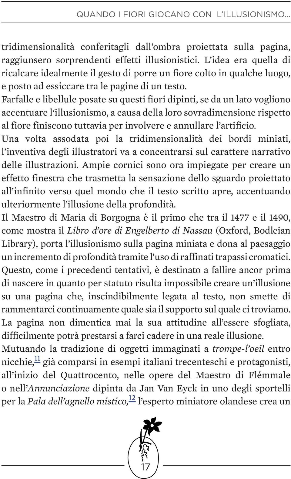 Farfalle e libellule posate su questi fiori dipinti, se da un lato vogliono accentuare l illusionismo, a causa della loro sovradimensione rispetto al fiore finiscono tuttavia per involvere e