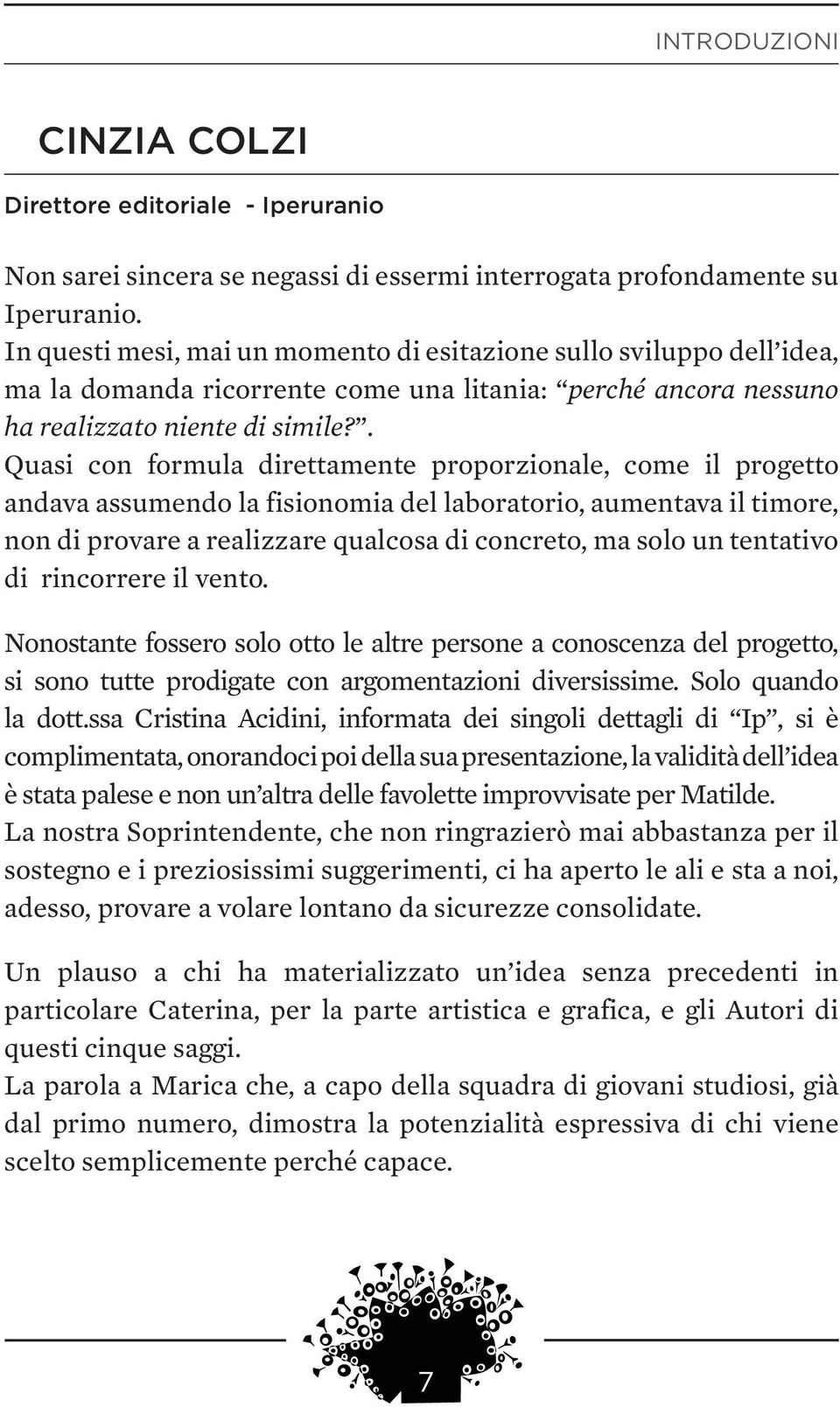 . Quasi con formula direttamente proporzionale, come il progetto andava assumendo la fisionomia del laboratorio, aumentava il timore, non di provare a realizzare qualcosa di concreto, ma solo un