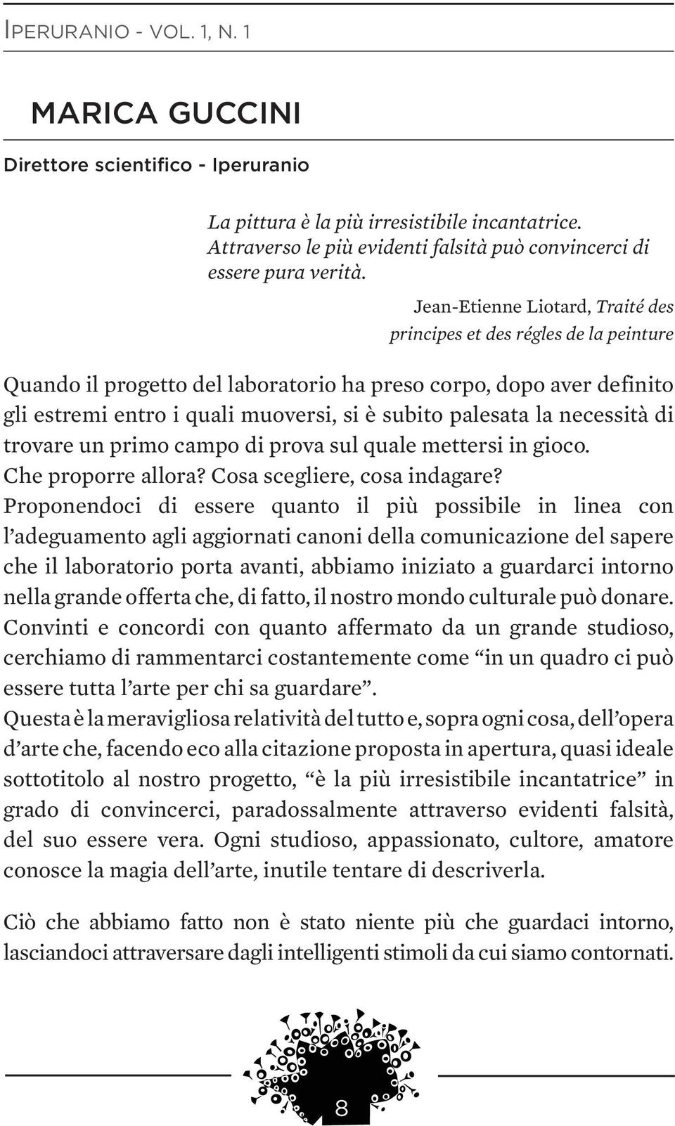 la necessità di trovare un primo campo di prova sul quale mettersi in gioco. Che proporre allora? Cosa scegliere, cosa indagare?