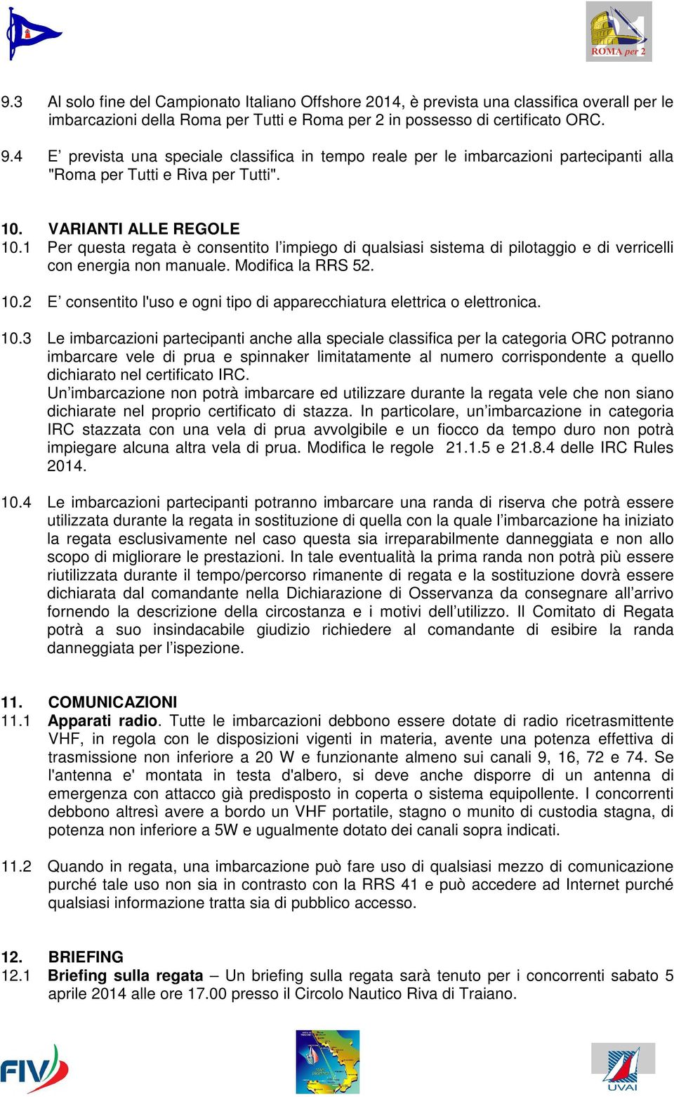 1 Per questa regata è consentito l impiego di qualsiasi sistema di pilotaggio e di verricelli con energia non manuale. Modifica la RRS 52. 10.