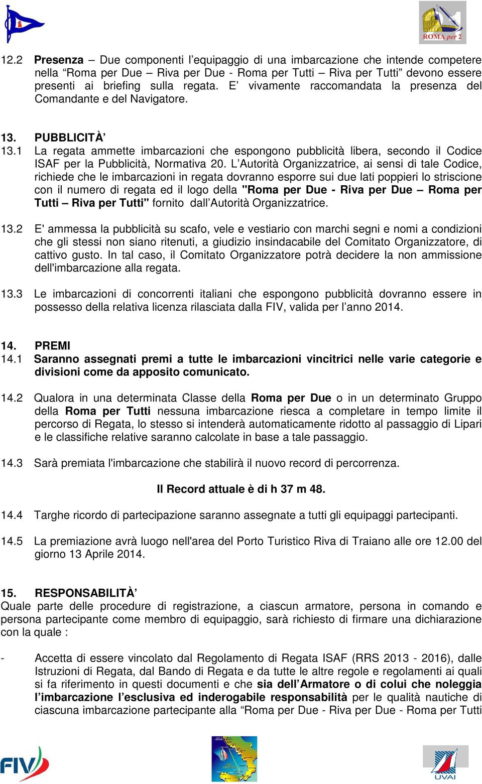 1 La regata ammette imbarcazioni che espongono pubblicità libera, secondo il Codice ISAF per la Pubblicità, Normativa 20.