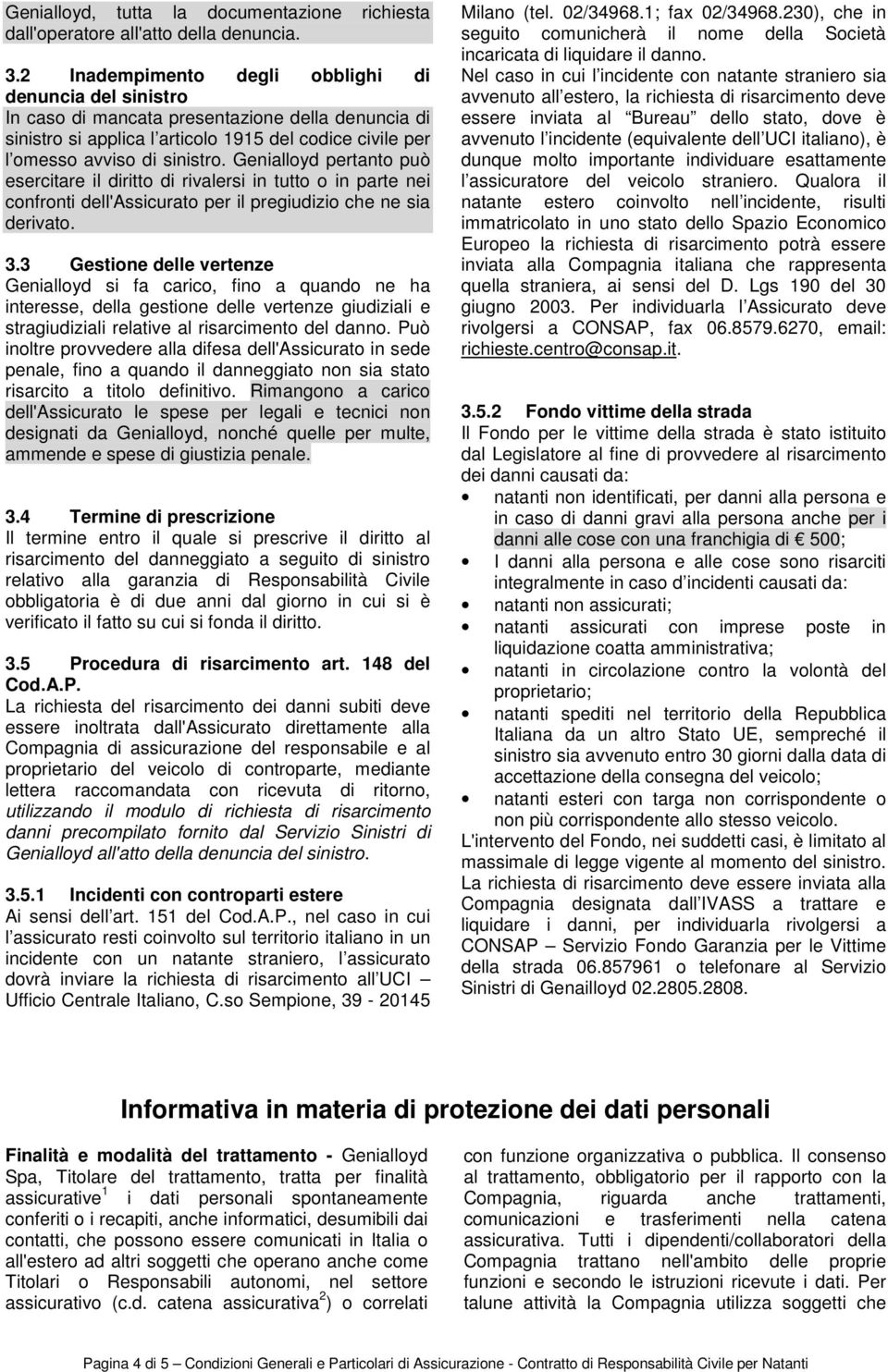 Genialloyd pertanto può esercitare il diritto di rivalersi in tutto o in parte nei confronti dell'assicurato per il pregiudizio che ne sia derivato. 3.