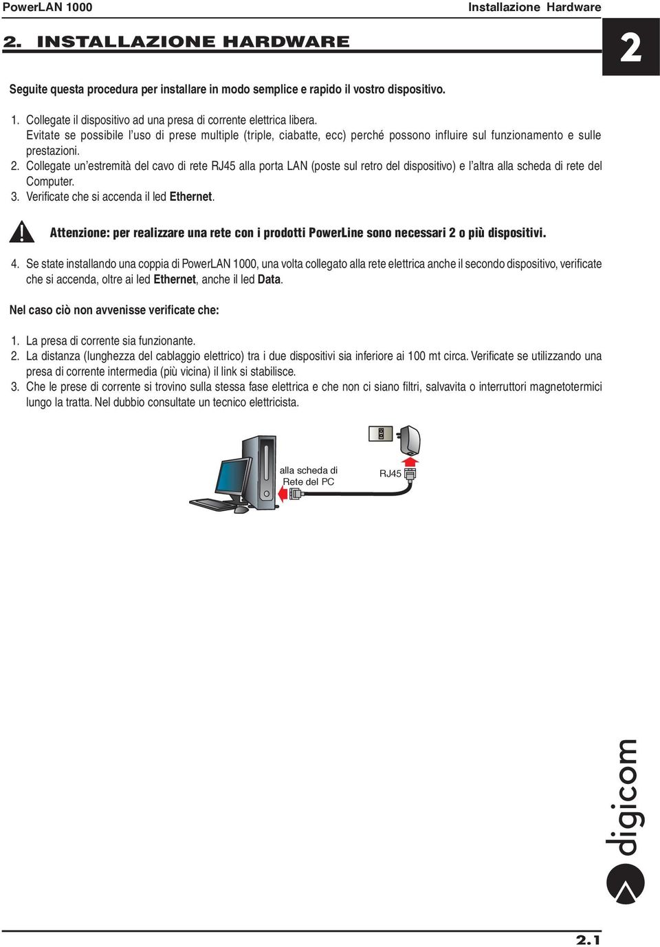 2. Collegate un estremità del cavo di rete RJ45 alla porta LAN (poste sul retro del dispositivo) e l altra alla scheda di rete del Computer. 3. Verificate che si accenda il led Ethernet.