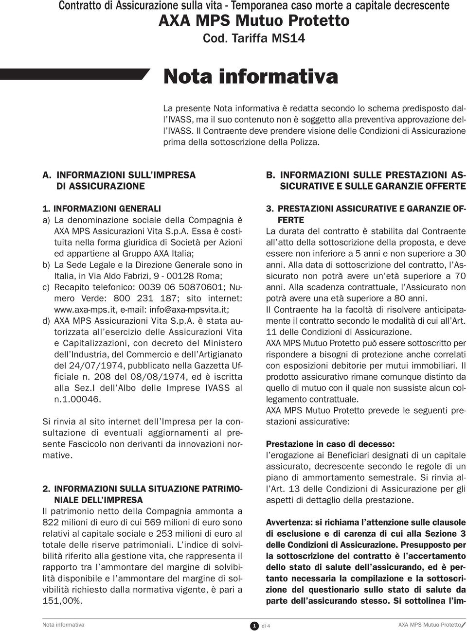 Il Contraente deve prendere visione delle Condizioni di Assicurazione prima della sottoscrizione della Polizza. A. INFORMAZIONI SULL IMPRESA DI ASSICURAZIONE 1.