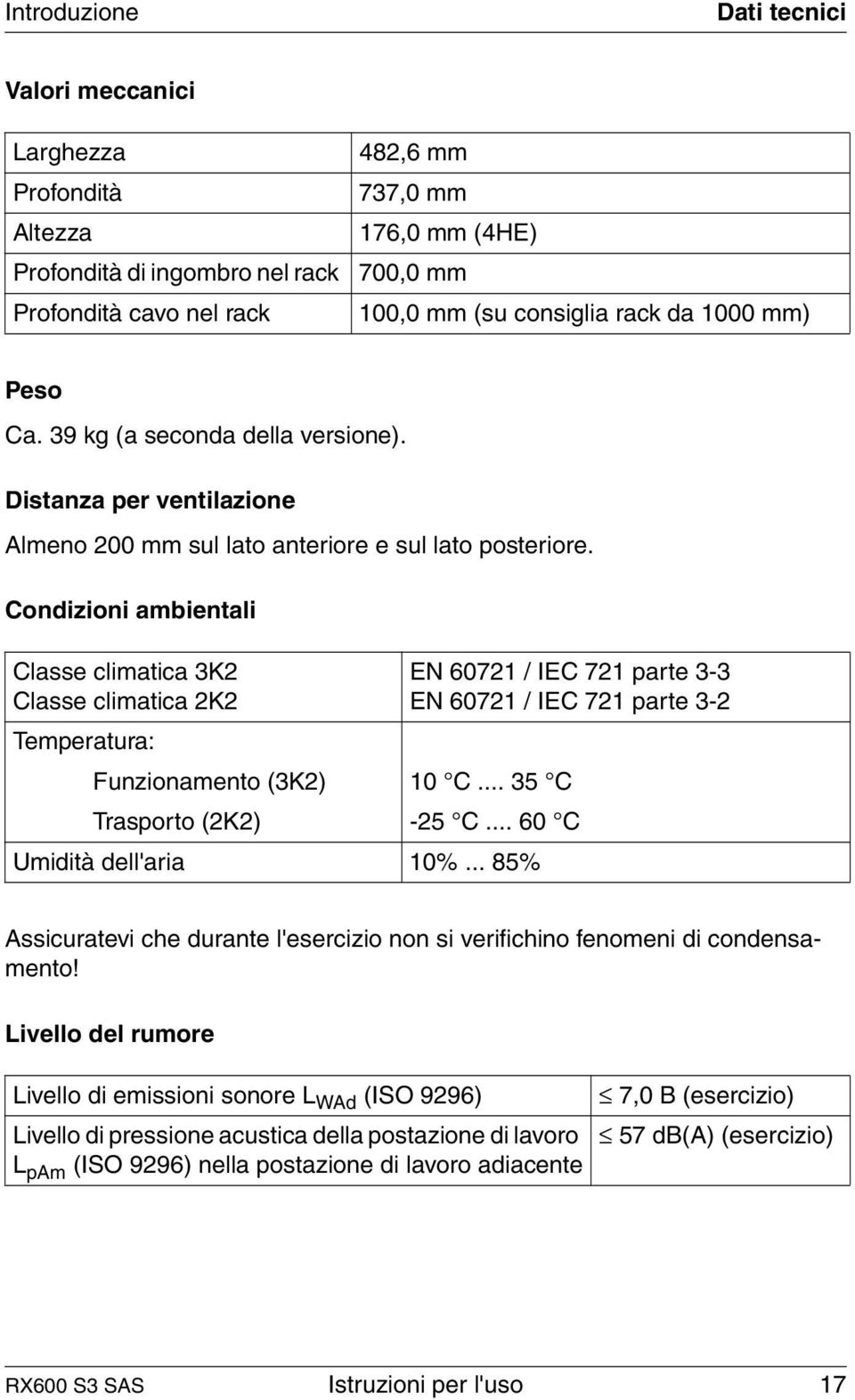 Condizioni ambientali Classe climatica 3K2 Classe climatica 2K2 Temperatura: EN 60721 / IEC 721 parte 3-3 EN 60721 / IEC 721 parte 3-2 Funzionamento (3K2) 10 C... 35 C Trasporto (2K2) -25 C.