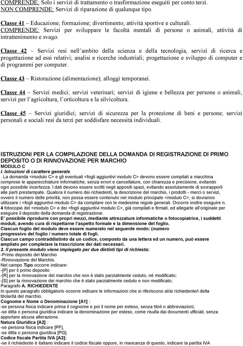 Classe 42 Servizi resi nell ambito della scienza e della tecnologia, servizi di ricerca e progettazione ad essi relativi; analisi e ricerche industriali; progettazione e sviluppo di computer e di