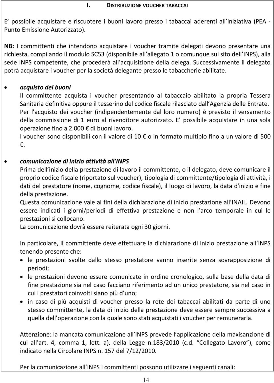 INPS competente, che procederà all acquisizione della delega. Successivamente il delegato potrà acquistare i voucher per la società delegante presso le tabaccherie abilitate.