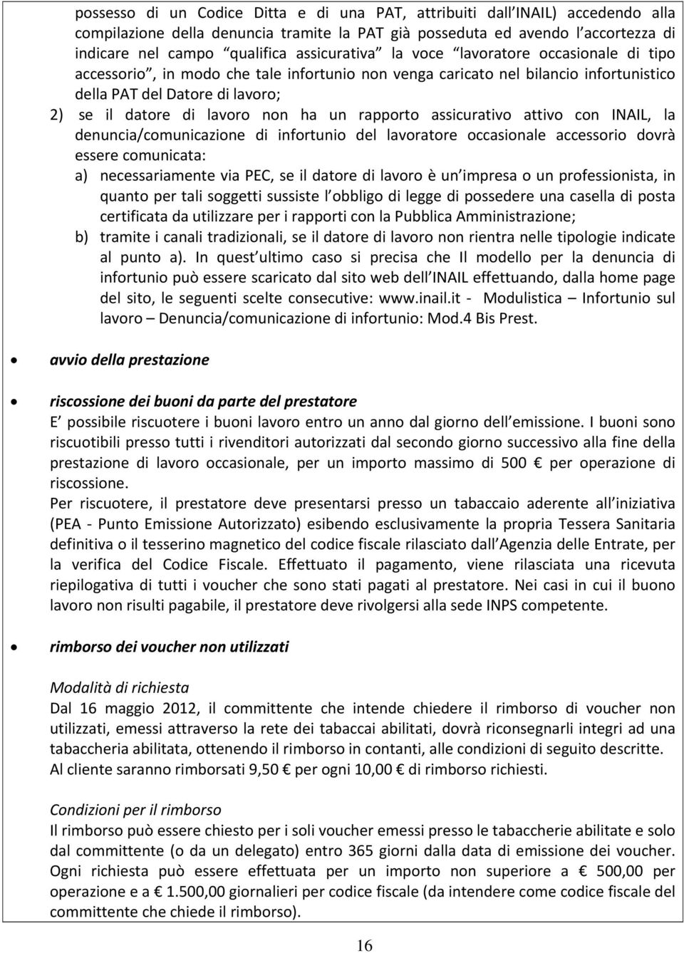 non ha un rapporto assicurativo attivo con INAIL, la denuncia/comunicazione di infortunio del lavoratore occasionale accessorio dovrà essere comunicata: a) necessariamente via PEC, se il datore di