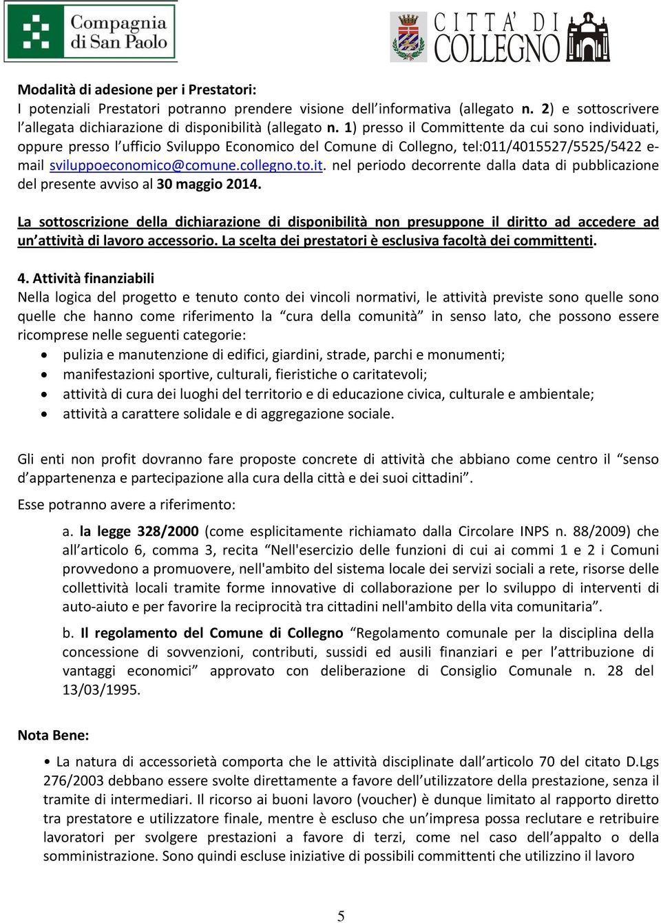 La sottoscrizione della dichiarazione di disponibilità non presuppone il diritto ad accedere ad un attività di lavoro accessorio. La scelta dei prestatori è esclusiva facoltà dei committenti. 4.